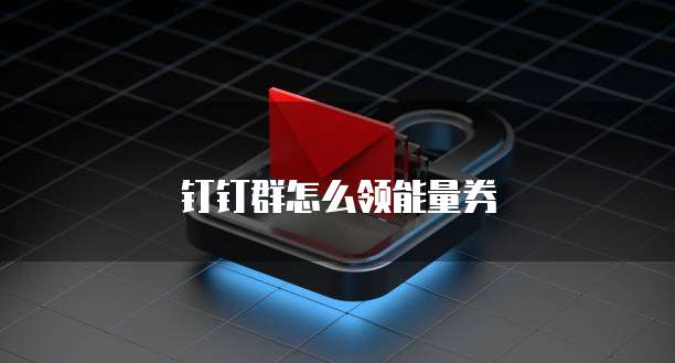 钉钉群怎么领能量券
