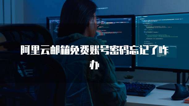 阿里云邮箱免费账号密码忘记了咋办