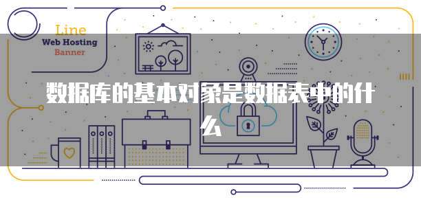 数据库的基本对象是数据表中的什么