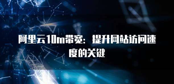阿里云10m带宽：提升网站访问速度的关键