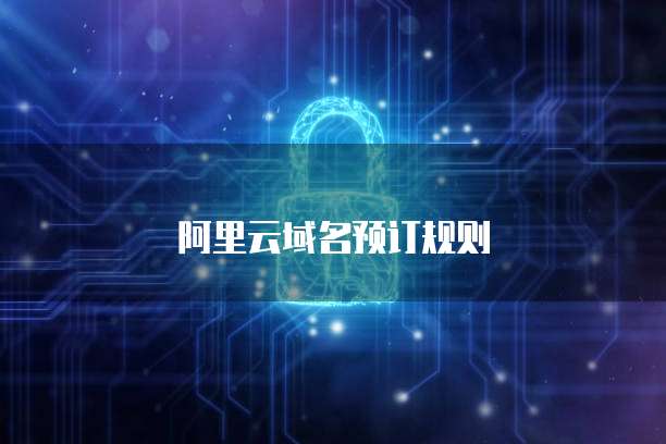 阿里云域名预订规则