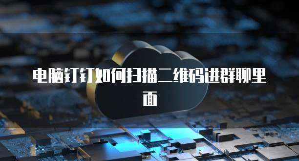 电脑钉钉如何扫描二维码进群聊里面