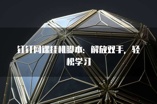 钉钉网课挂机脚本：解放双手，轻松学习