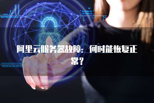 阿里云服务器故障：何时能恢复正常？