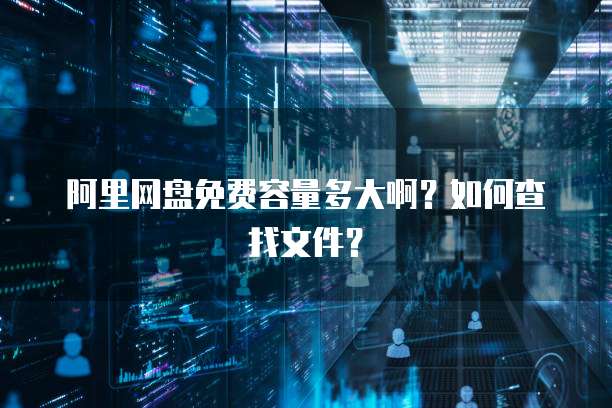 阿里网盘免费容量多大啊？如何查找文件？