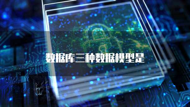 数据库三种数据模型是