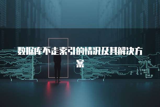 数据库不走索引的情况及其解决方案