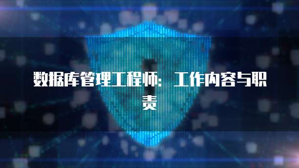数据库管理工程师：工作内容与职责