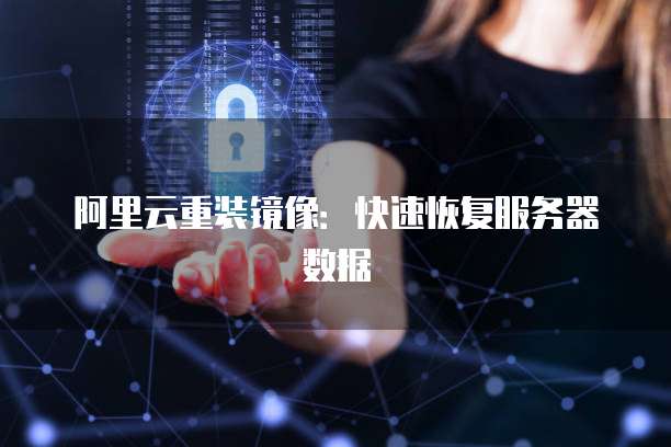 阿里云重装镜像：快速恢复服务器数据