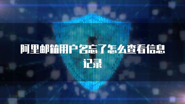 阿里邮箱用户名忘了怎么查看信息记录