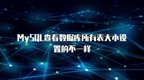 MySQL查看数据库所有表大小设置的不一样