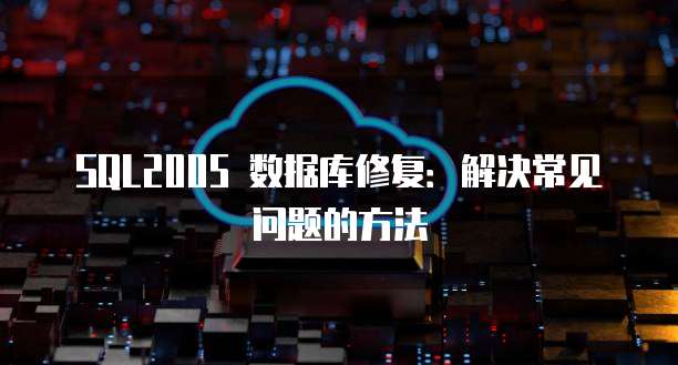 SQL2005 数据库修复：解决常见问题的方法