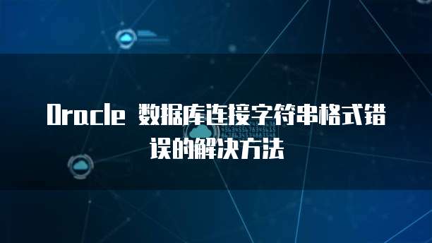 Oracle 数据库连接字符串格式错误的解决方法