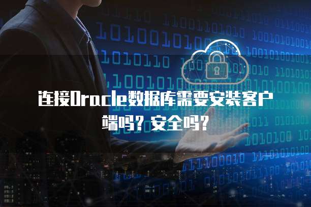 连接Oracle数据库需要安装客户端吗？安全吗？