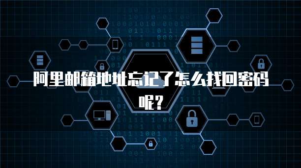 阿里邮箱地址忘记了怎么找回密码呢？