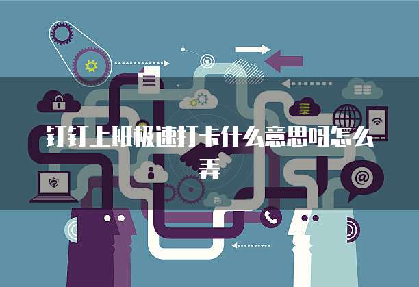 钉钉上班极速打卡什么意思呀怎么弄