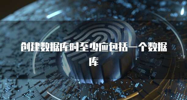 创建数据库时至少应包括一个数据库