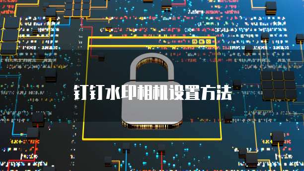 钉钉水印相机设置方法