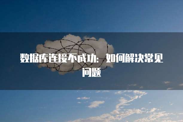 数据库连接不成功：如何解决常见问题