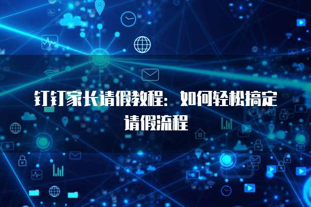 钉钉家长请假教程：如何轻松搞定请假流程