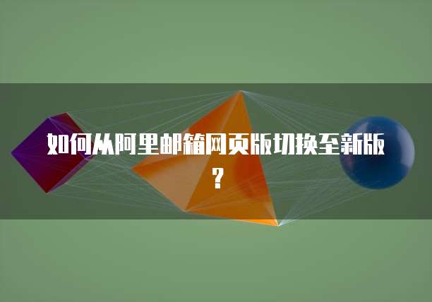 如何从阿里邮箱网页版切换至新版？