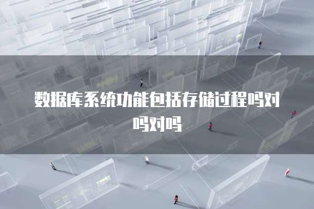 数据库系统功能包括存储过程吗对吗对吗