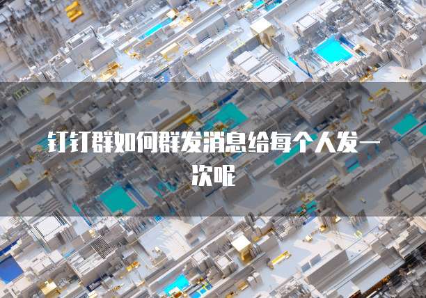 钉钉群如何群发消息给每个人发一次呢