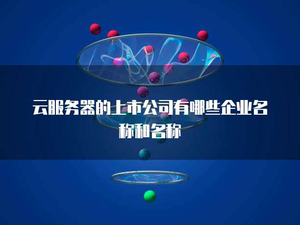 云服务器的上市公司有哪些企业名称和名称