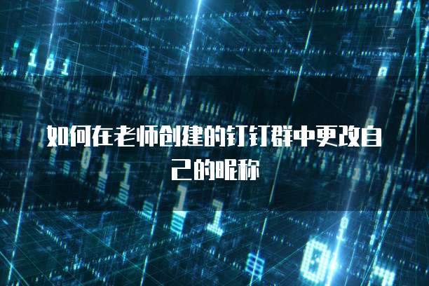 如何在老师创建的钉钉群中更改自己的昵称
