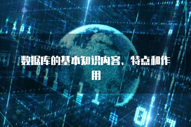 数据库的基本知识内容、特点和作用