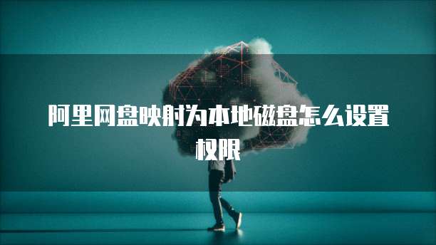 阿里网盘映射为本地磁盘怎么设置权限