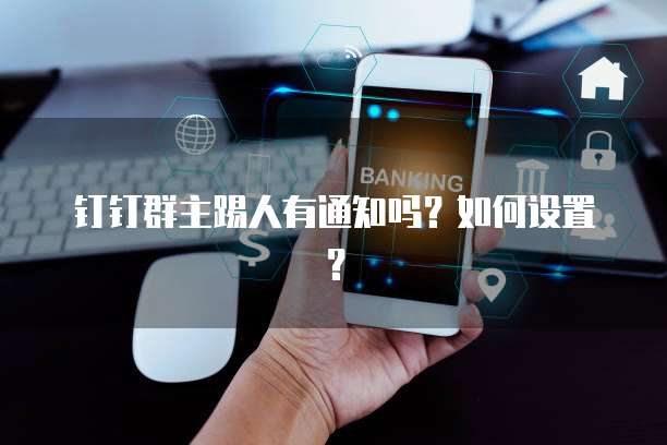 钉钉群主踢人有通知吗？如何设置？