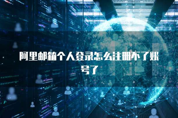 阿里邮箱个人登录怎么注册不了账号了