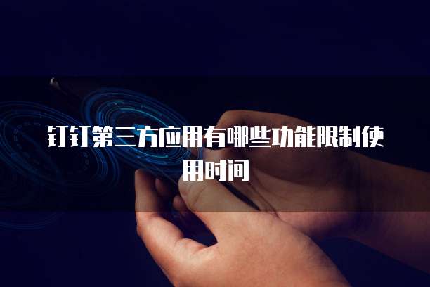 钉钉第三方应用有哪些功能限制使用时间