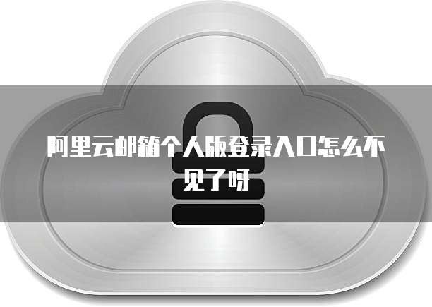 阿里云邮箱个人版登录入口怎么不见了呀