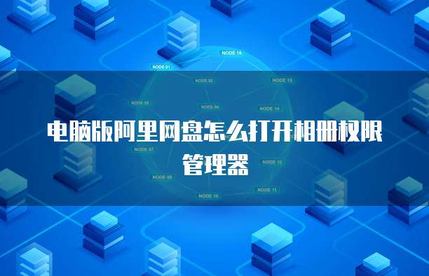 电脑版阿里网盘怎么打开相册权限管理器