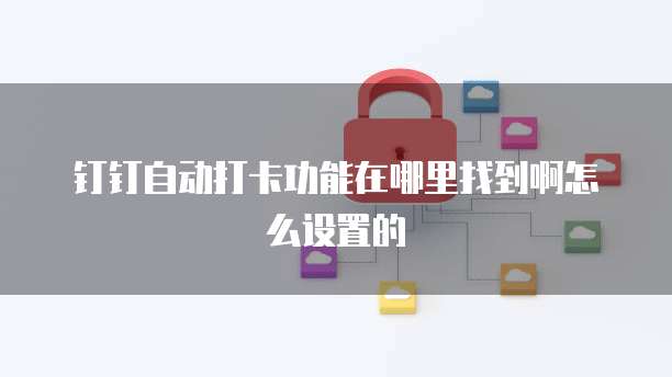 钉钉自动打卡功能在哪里找到啊怎么设置的