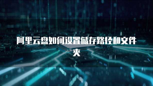 阿里云盘如何设置储存路径和文件夹