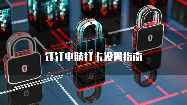 钉钉电脑打卡设置指南