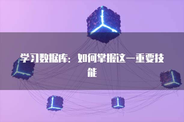 学习数据库：如何掌握这一重要技能