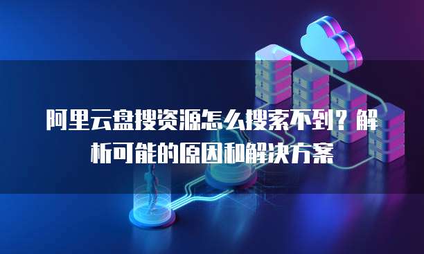 阿里云盘搜资源怎么搜索不到？解析可能的原因和解决方案