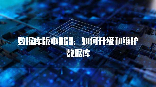 数据库版本869：如何升级和维护数据库