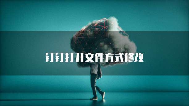 钉钉打开文件方式修改