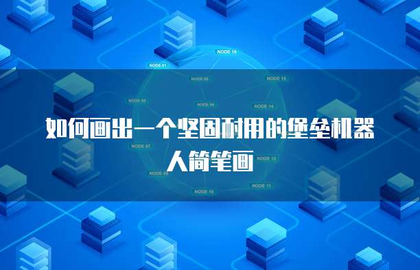 如何画出一个坚固耐用的堡垒机器人简笔画