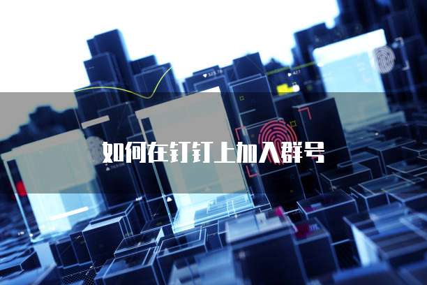 如何在钉钉上加入群号
