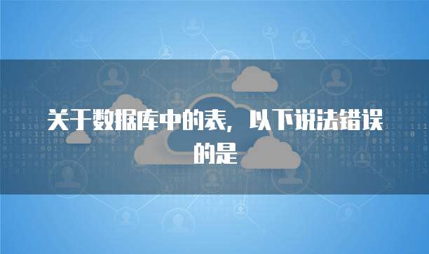 关于数据库中的表，以下说法错误的是
