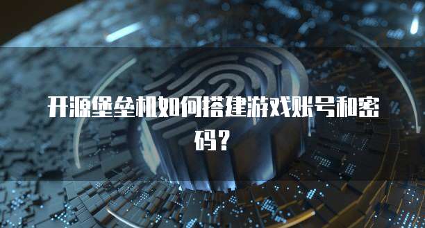 开源堡垒机如何搭建游戏账号和密码？