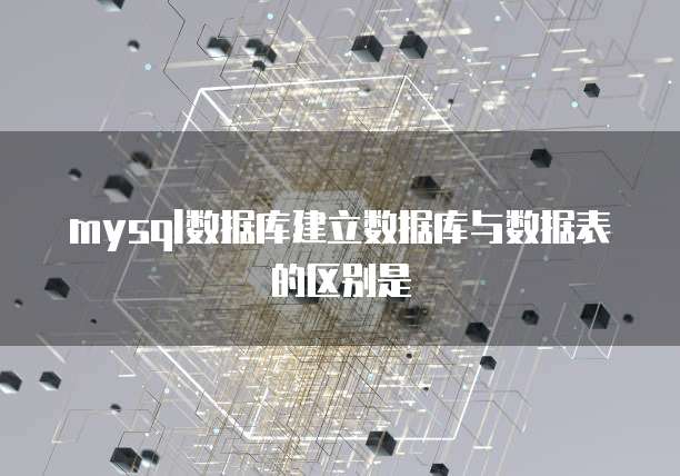 mysql数据库建立数据库与数据表的区别是