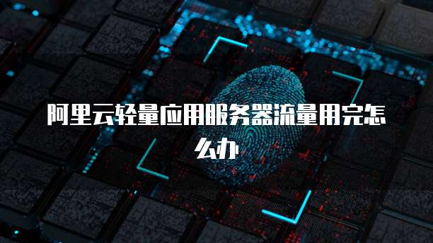 阿里云轻量应用服务器流量用完怎么办