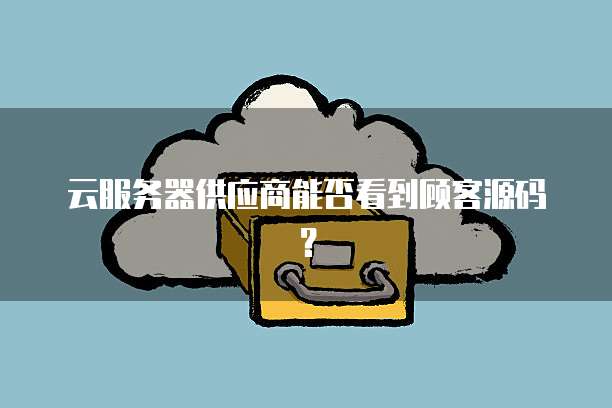 云服务器供应商能否看到顾客源码？